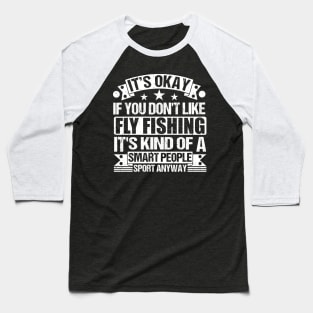 It's Okay If You Don't Like Fly Fishing It's Kind Of A Smart People Sports Anyway Fly Fishing Lover Baseball T-Shirt